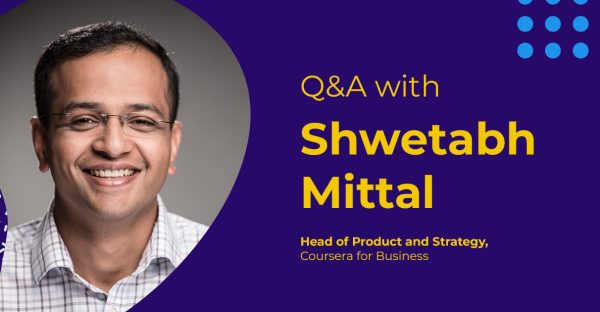 Q&A with Shwetabh Mittal, Head of Product and Corporate Strategy for Coursera for Business