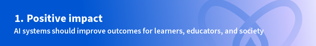 Number One: Positive Impact. AI systems should improve outcomes for learners, educators, and society.