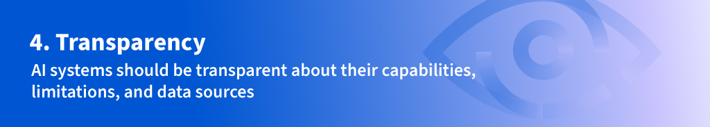 Number Four: AI systems should be transparent about their capabilities, limitations, and data sources.